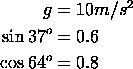                2
     g = 10m/s
sin 37o = 0.6
     o
cos64  = 0.8