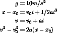                 2
      g = 10m/s
 x - x0 = v0t + 1/2at2

      v = v0 + at
v2 - v20 = 2a(x - x0)